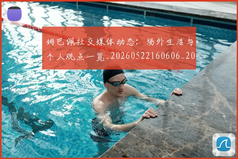 姆巴佩社交媒体动态：场外生活与个人观点一览_20260522160606_20260609171144