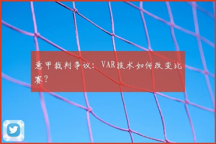 意甲裁判争议:VAR技术如何改变比赛?