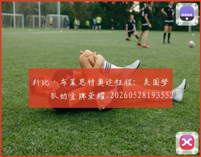 科比·布莱恩特奥运征程：美国梦之队的金牌荣耀_20260528193552