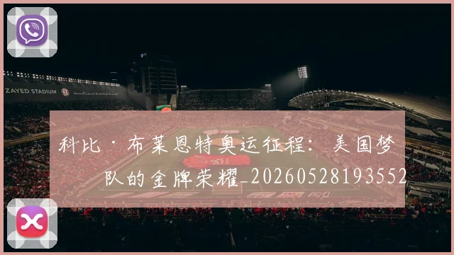 科比·布莱恩特奥运征程：美国梦之队的金牌荣耀_20260528193552