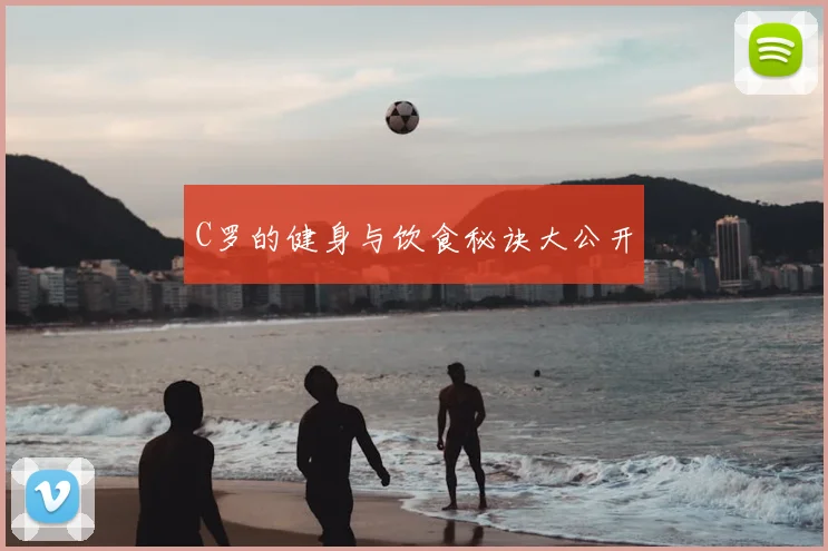 C罗的健身与饮食秘诀大公开