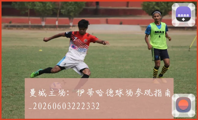 曼城主场：伊蒂哈德球场参观指南_20260603222332