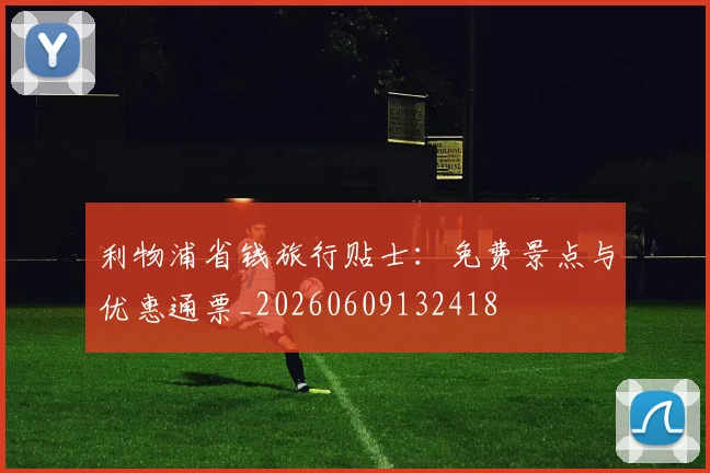 利物浦省钱旅行贴士：免费景点与优惠通票_20260609132418